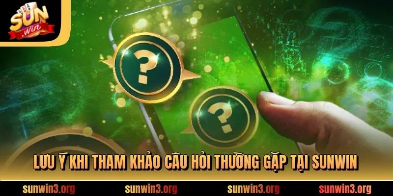 Lưu ý khi tham khảo câu hỏi thường gặp tại SUNWIN