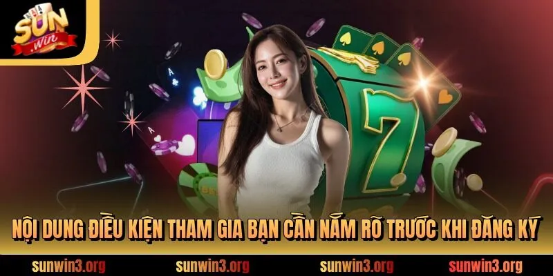 Nội dung điều kiện tham gia bạn cần nắm rõ trước khi đăng ký