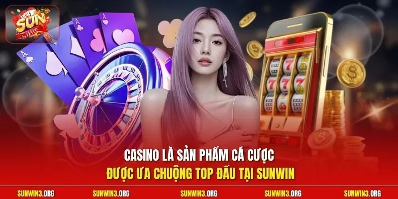 Casino là sản phẩm cá cược được ưa chuộng top đầu tại SUNWIN