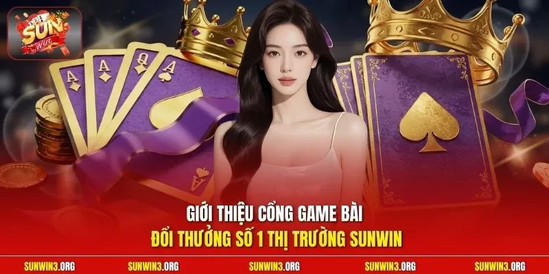 Giới thiệu cổng game bài đổi thưởng số 1 thị trường SUNWIN