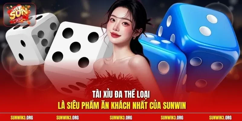 Tài xỉu đa thể loại là siêu phẩm ăn khách nhất của SUNWIN